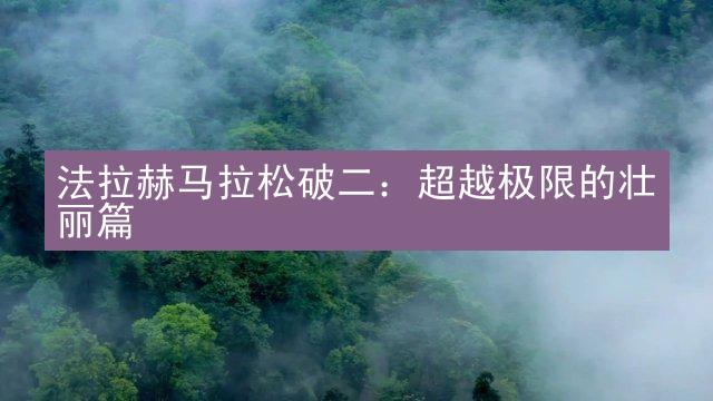 法拉赫马拉松破二：超越极限的壮丽篇