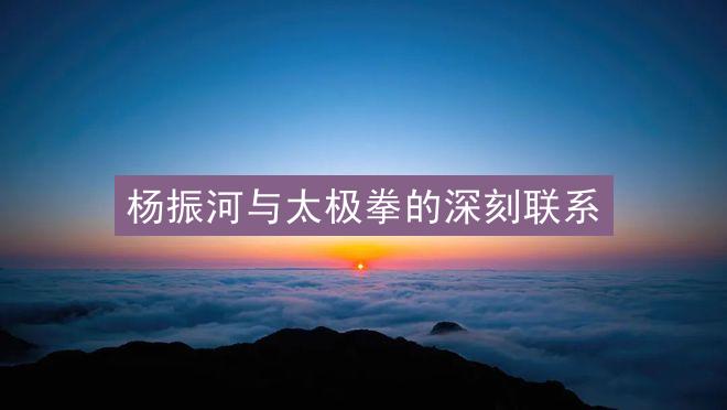 杨振河与太极拳的深刻联系