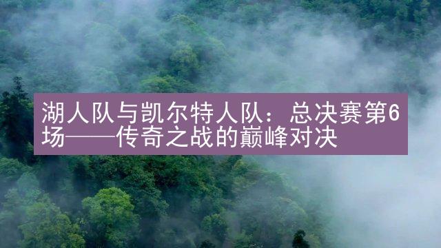 湖人队与凯尔特人队：总决赛第6场——传奇之战的巅峰对决