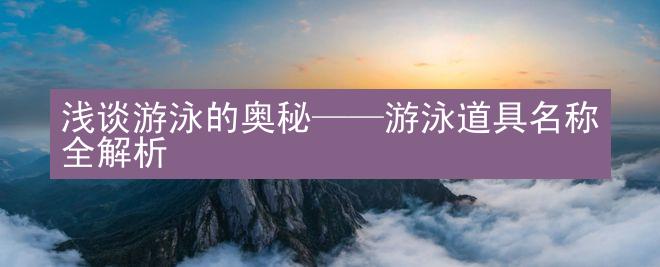 浅谈游泳的奥秘——游泳道具名称全解析