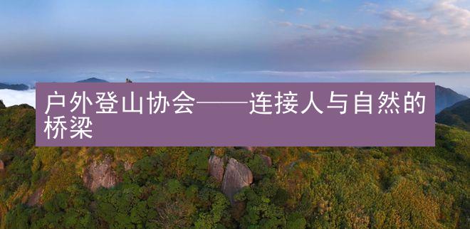 户外登山协会——连接人与自然的桥梁