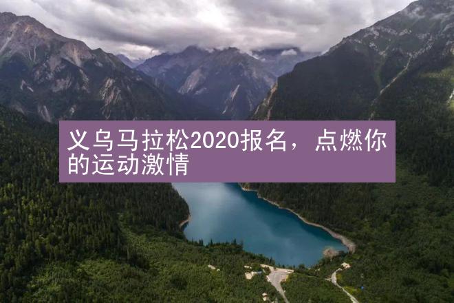 义乌马拉松2020报名，点燃你的运动激情