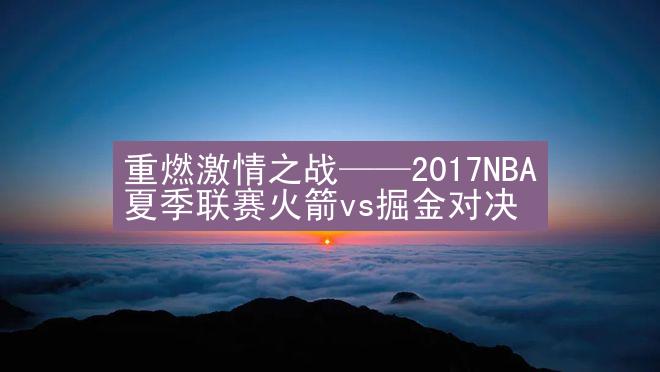 重燃激情之战——2017NBA夏季联赛火箭vs掘金对决