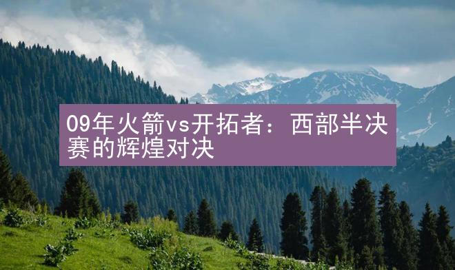 09年火箭vs开拓者：西部半决赛的辉煌对决