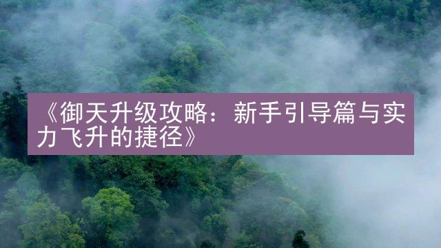 《御天升级攻略：新手引导篇与实力飞升的捷径》