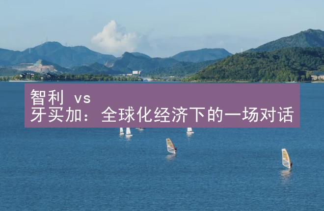 智利 vs 牙买加：全球化经济下的一场对话