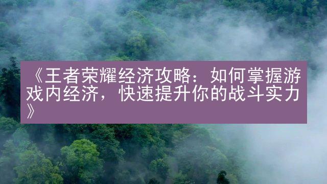 《王者荣耀经济攻略：如何掌握游戏内经济，快速提升你的战斗实力》