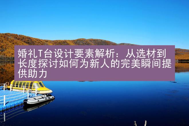 婚礼T台设计要素解析：从选材到长度探讨如何为新人的完美瞬间提供助力