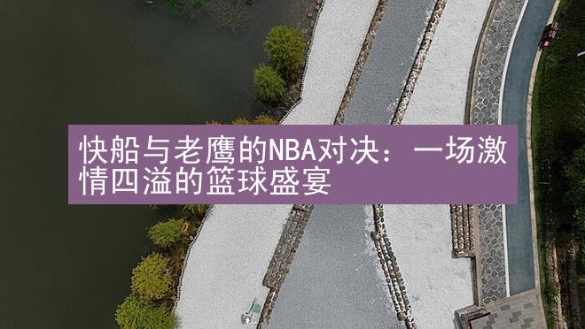 快船与老鹰的NBA对决：一场激情四溢的篮球盛宴