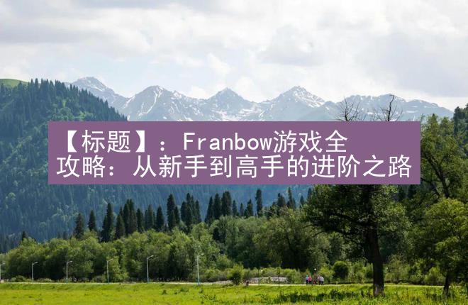 【标题】：Franbow游戏全攻略：从新手到高手的进阶之路